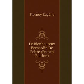 

Книга Le Bienheureux Bernardin De Feltre