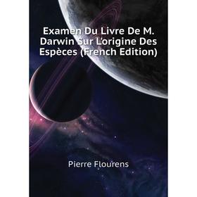 

Книга Examen Du Livre De M. Darwin Sur L'origine Des Espèces (French Edition). Flourens Pierre