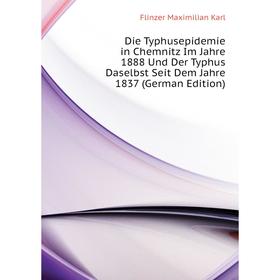 

Книга Die Typhusepidemie in Chemnitz Im Jahre 1888 Und Der Typhus Daselbst Seit Dem Jahre 1837 (German Edition). Flinzer Maximilian Karl