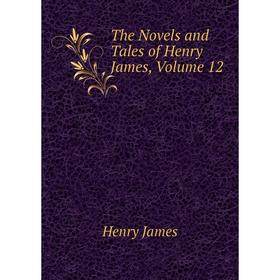 

Книга The Novels and Tales of Henry James. Volume 12. Henry James