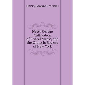 

Книга Notes On the Cultivation of Choral Music, and the Oratorio Society of New York