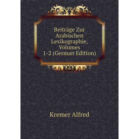 

Книга Beiträge Zur Arabischen Lexikographie. Volumes 1-2 (German Edition). Kremer Alfred