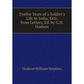 

Книга Twelve Years of a Soldier's Life in India, Extr. from Letters, Ed. by G. H. Hodson. Hodson William Stephen