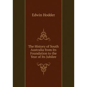 

Книга The History of South Australia from Its Foundation to the Year of Its Jubilee. Hodder Edwin