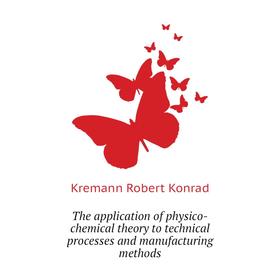 

Книга The application of physico-chemical theory to technical processes and manufacturing methods. Kremann Robert Konrad