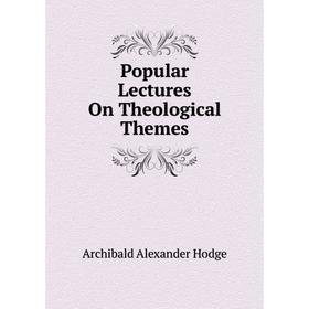 

Книга Popular Lectures On Theological Themes. Archibald Alexander Hodge