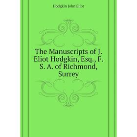 

Книга The Manuscripts of J. Eliot Hodgkin, Esq., F. S. A. of Richmond, Surrey. Hodgkin John Eliot