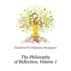 

Книга The Philosophy of Reflection. Volume 1. Hodgson Shadworth Hollway