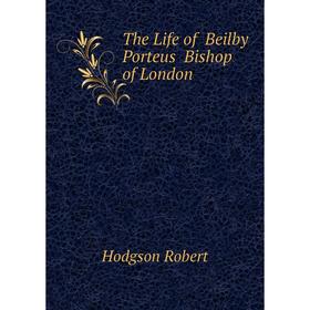 

Книга The Life of Beilby Porteus Bishop of London. Hodgson Robert