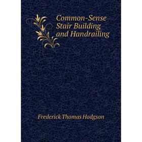 

Книга Common-Sense Stair Building and Handrailing. Frederick Thomas Hodgson