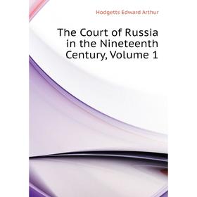 

Книга The Court of Russia in the Nineteenth Century. Volume 1. Hodgetts Edward Arthur