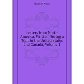 

Книга Letters from North America, Written During a Tour in the United States and Canada, Volume 1