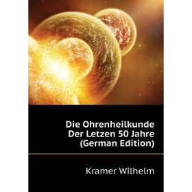 

Книга Die Ohrenheilkunde Der Letzen 50 Jahre (German Edition). Kramer Wilhelm