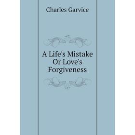

Книга A Life's Mistake Or Love's Forgiveness