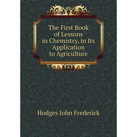 

Книга The First Book of Lessons in Chemistry, in Its Application to Agriculture. Hodges John Frederick