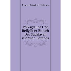 

Книга Volksglaube Und Religiöser Brauch Der Südslaven (German Edition). Krauss Friedrich Salomo