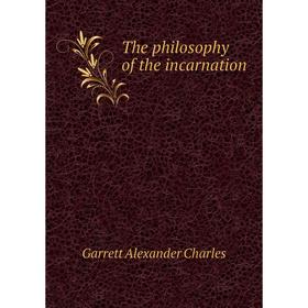 

Книга The philosophy of the incarnation. Garrett Alexander Charles