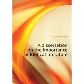 

Книга A dissertation on the importance of Biblical literature. Charles Hodge