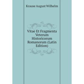 

Книга Vitae Et Fragmenta Veterum Historicorum Romanorum (Latin Edition). Krause August Wilhelm