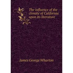 

Книга The influence of the climate of California upon its literature. James George Wharton