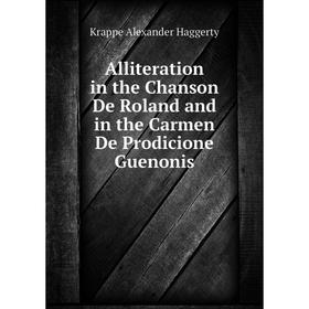 

Книга Alliteration in the Chanson De Roland and in the Carmen De Prodicione Guenonis. Krappe Alexander Haggerty