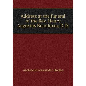 

Книга Address at the funeral of the Rev. Henry Augustus Boardman, D. D. Archibald Alexander Hodge