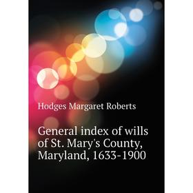

Книга General index of wills of St. Mary's County, Maryland, 1633 - 1900. Hodges Margaret Roberts