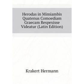 

Книга Herodas in Mimiambis Quatenus Comoediam Graecam Respexisse Videatur (Latin Edition). Krakert Hermann