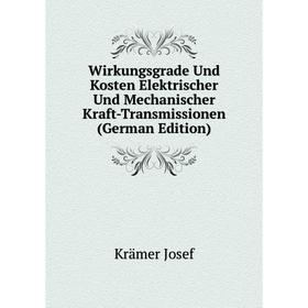 

Книга Wirkungsgrade Und Kosten Elektrischer Und Mechanischer Kraft-Transmissionen (German Edition). Krämer Josef
