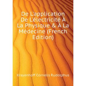 

Книга De L'application De L'électricité À La Physique À La Médecine (French Edition). Krayenhoff Cornelis Rudolphus