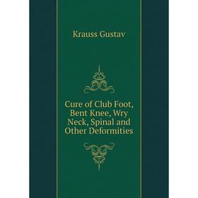 

Книга Cure of Club Foot, Bent Knee, Wry Neck, Spinal and Other Deformities. Krauss Gustav