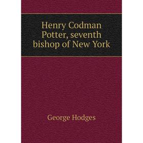 

Книга Henry Codman Potter, seventh bishop of New York. Hodges George