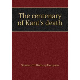 

Книга The centenary of Kant's death. Hodgson Shadworth Hollway