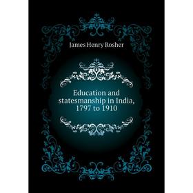 

Книга Education and statesmanship in India, 1797 to 1910. James Henry Rosher