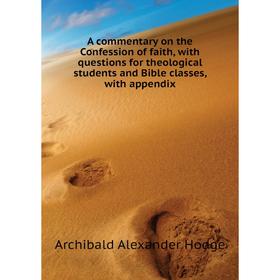 

Книга A commentary on the Confession of faith, with questions for theological students and Bible classes, with appendix. Archibald Alexander Hodge