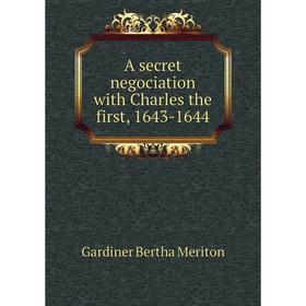 

Книга A secret negociation with Charles the first, 1643-1644. Gardiner Bertha Meriton