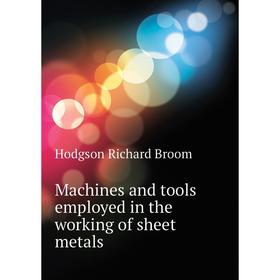 

Книга Machines and tools employed in the working of sheet metals