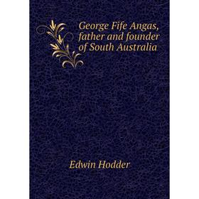 

Книга George Fife Angas, father and founder of South Australia. Hodder Edwin