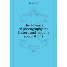 

Книга The advance of photography, its history and modern applications. Garrett A. E.