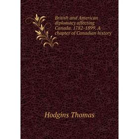 

Книга British and American diplomacy affecting Canada. 1782 - 1899. A chapter of Canadian history. Hodgins Thomas