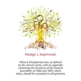 

Книга What is Presbyterian law, as defined by the church courts, with an appendix containing the decisions of the General Assemblies of 1886 and 1887