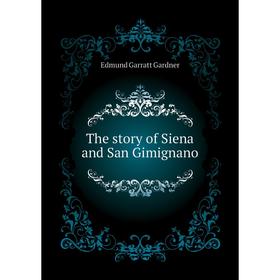 

Книга The story of Siena and San Gimignano. Edmund Garratt Gardner