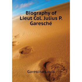 

Книга Biography of Lieut Col. Julius P. Garesché. Garesché Louis