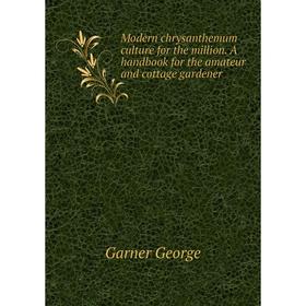 

Книга Modern chrysanthemum Culture for the million A handbook for the amateur and cottage gardener