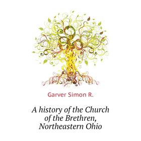 

Книга A history of the Church of the Brethren, Northeastern Ohio. Garver Simon R.