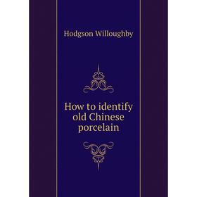 

Книга How to identify old Chinese porcelain. Hodgson Willoughby