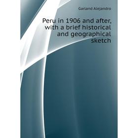 

Книга Peru in 1906 and after, with a brief historical and geographical sketch. Garland Alejandro