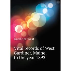 

Книга Vital records of West Gardiner, Maine, to the year 1892. Gardiner West