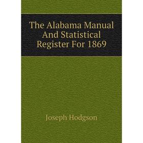 

Книга The Alabama Manual and Statistical Register For 1869. Joseph Hodgson