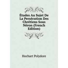 

Книга Études Au Sujet De La Persécution Des Chrétiens Sous Néron (French Edition). Hochart Polydore